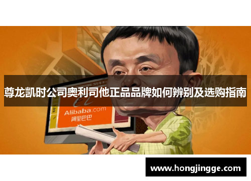 尊龙凯时公司奥利司他正品品牌如何辨别及选购指南