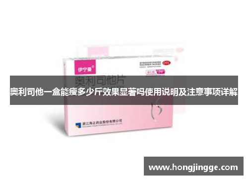 奥利司他一盒能瘦多少斤效果显著吗使用说明及注意事项详解